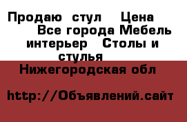 Продаю  стул  › Цена ­ 4 000 - Все города Мебель, интерьер » Столы и стулья   . Нижегородская обл.